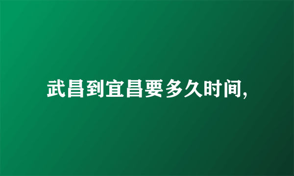 武昌到宜昌要多久时间,