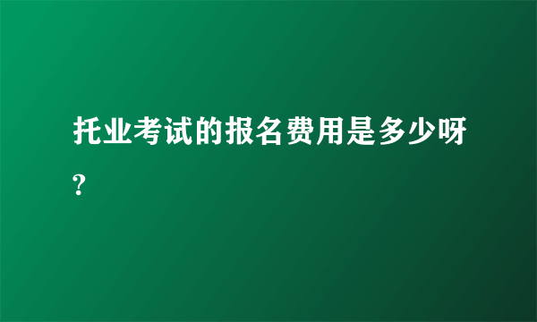 托业考试的报名费用是多少呀?