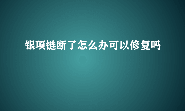 银项链断了怎么办可以修复吗