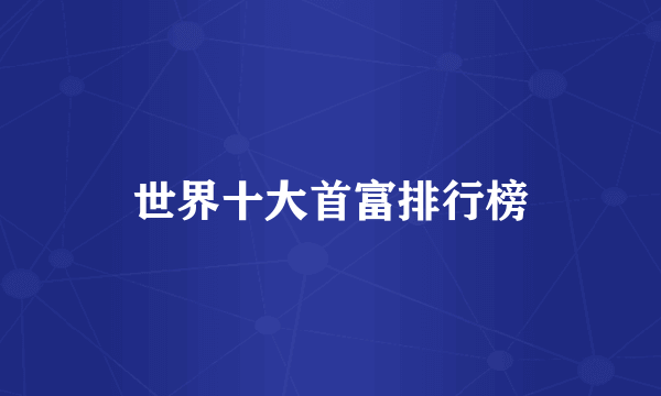 世界十大首富排行榜