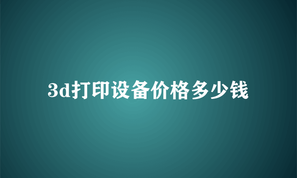 3d打印设备价格多少钱
