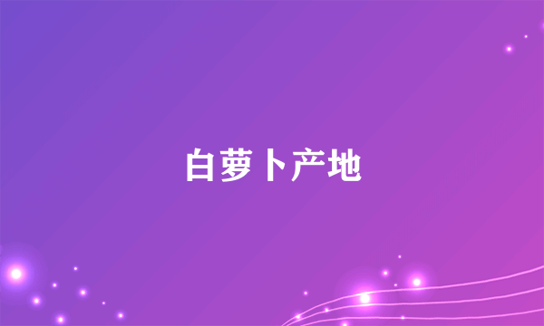 白萝卜产地