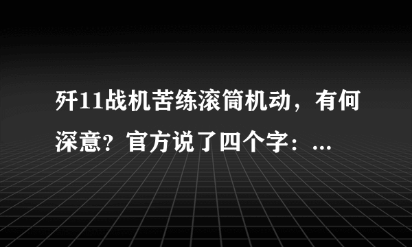 歼11战机苦练滚筒机动，有何深意？官方说了四个字：东南某地！