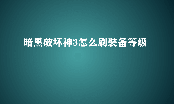 暗黑破坏神3怎么刷装备等级