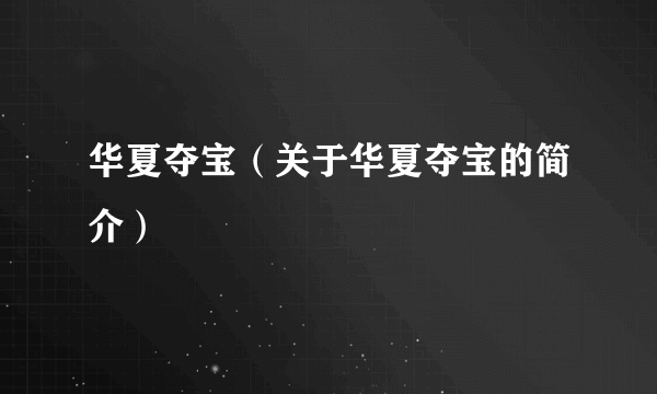 华夏夺宝（关于华夏夺宝的简介）