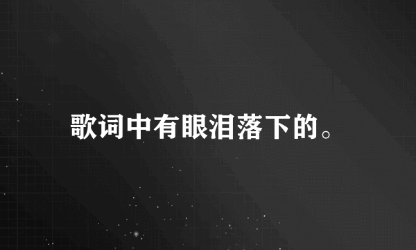歌词中有眼泪落下的。