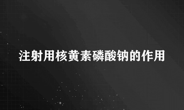 注射用核黄素磷酸钠的作用