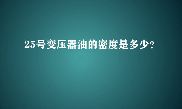 25号变压器油的密度是多少？