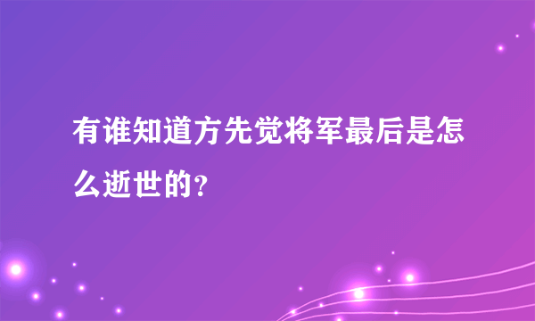 有谁知道方先觉将军最后是怎么逝世的？