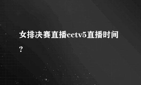 女排决赛直播cctv5直播时间？