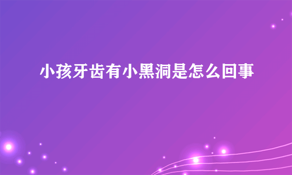 小孩牙齿有小黑洞是怎么回事