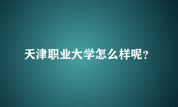 天津职业大学怎么样呢？
