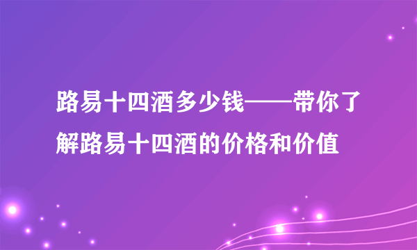 路易十四酒多少钱——带你了解路易十四酒的价格和价值