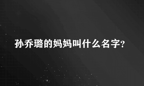 孙乔璐的妈妈叫什么名字？