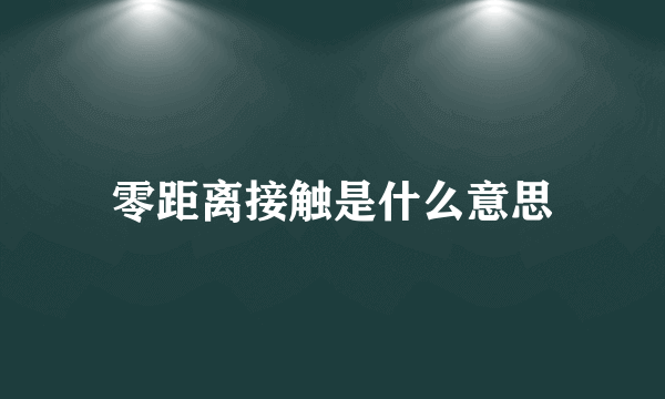 零距离接触是什么意思