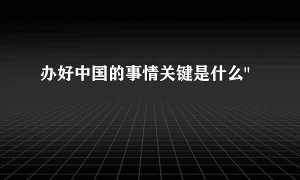 办好中国的事情关键是什么