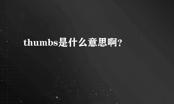 thumbs是什么意思啊？