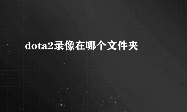 dota2录像在哪个文件夹