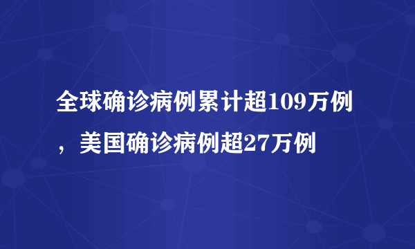 全球确诊病例累计超109万例，美国确诊病例超27万例