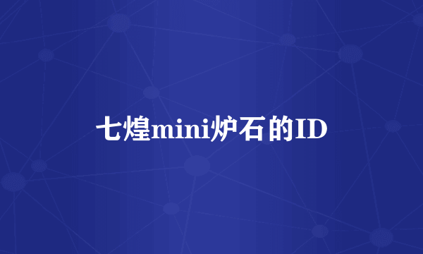 七煌mini炉石的ID