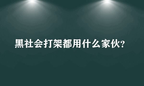 黑社会打架都用什么家伙？