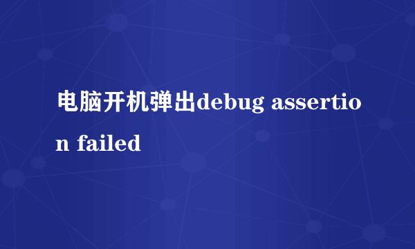 电脑开机弹出debug assertion failed