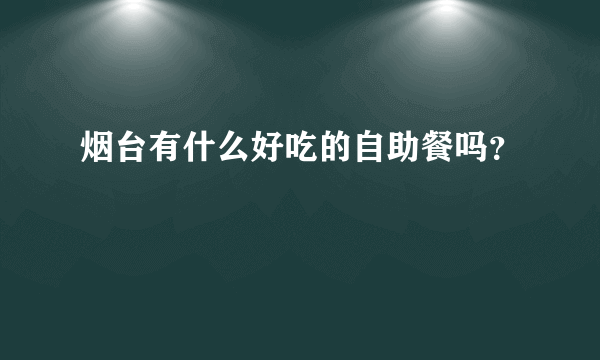 烟台有什么好吃的自助餐吗？