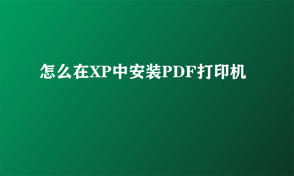 怎么在XP中安装PDF打印机