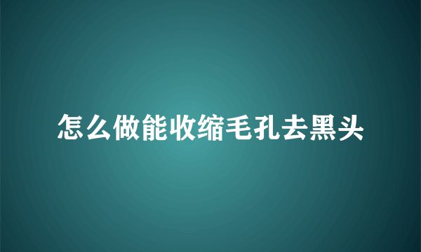 怎么做能收缩毛孔去黑头