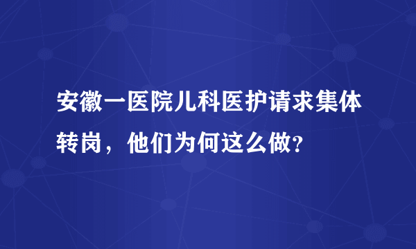 安徽一医院儿科医护请求集体转岗，他们为何这么做？
