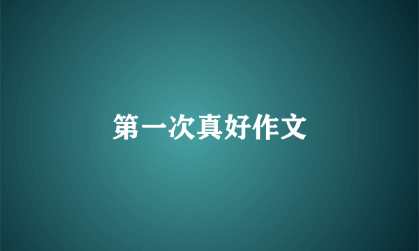 第一次真好作文