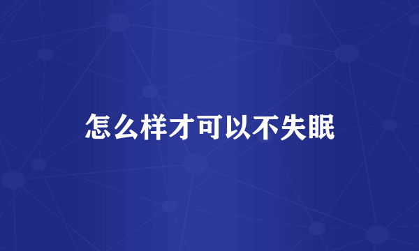 怎么样才可以不失眠