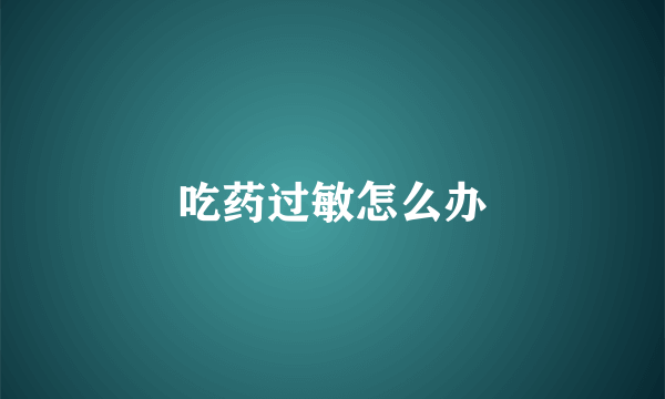 吃药过敏怎么办
