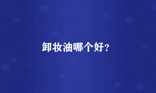 卸妆油哪个好？
