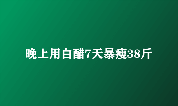 晚上用白醋7天暴瘦38斤