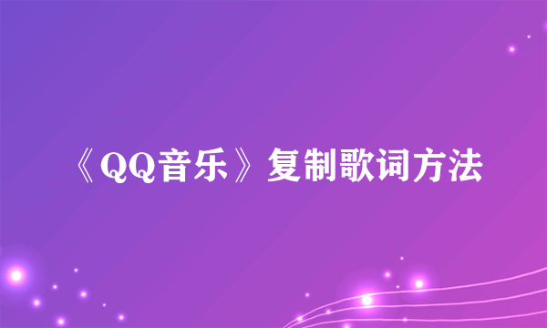《QQ音乐》复制歌词方法