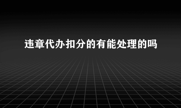 违章代办扣分的有能处理的吗