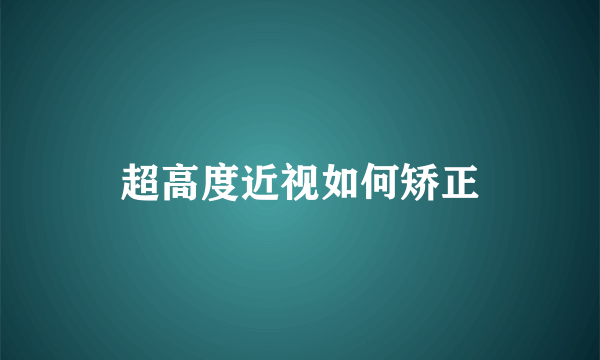 超高度近视如何矫正