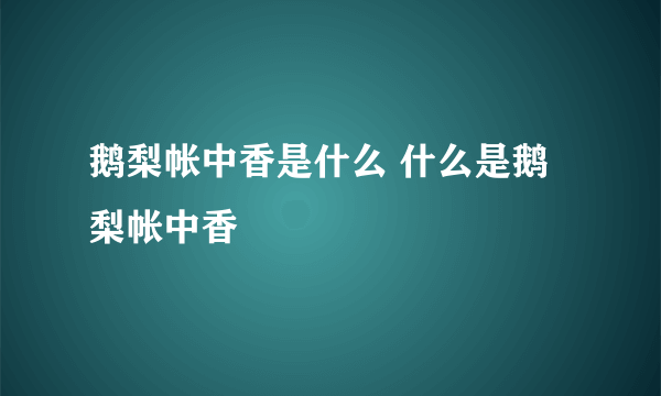 鹅梨帐中香是什么 什么是鹅梨帐中香