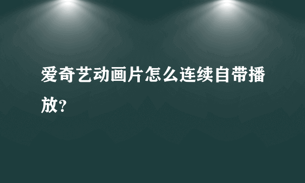 爱奇艺动画片怎么连续自带播放？