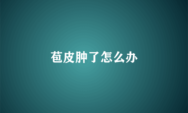 苞皮肿了怎么办