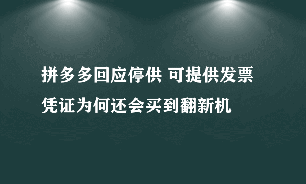 拼多多回应停供 可提供发票凭证为何还会买到翻新机