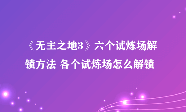 《无主之地3》六个试炼场解锁方法 各个试炼场怎么解锁