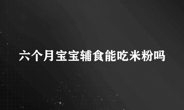 六个月宝宝辅食能吃米粉吗