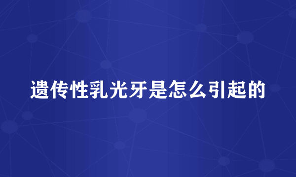 遗传性乳光牙是怎么引起的