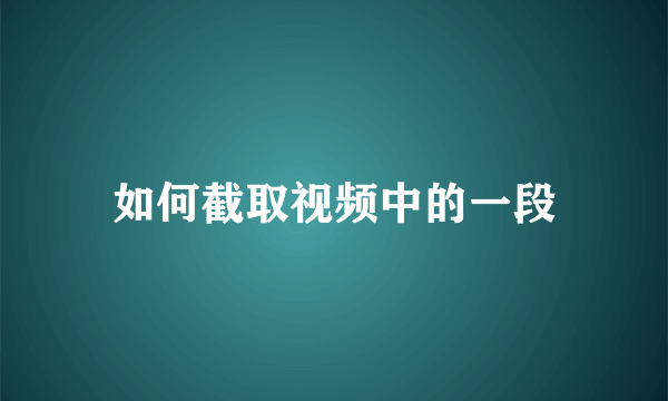 如何截取视频中的一段
