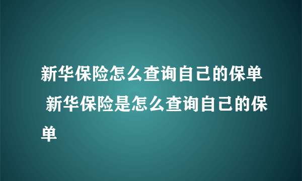 新华保险怎么查询自己的保单 新华保险是怎么查询自己的保单