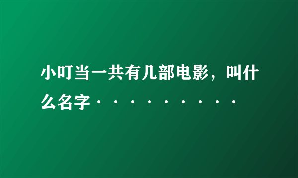 小叮当一共有几部电影，叫什么名字·········