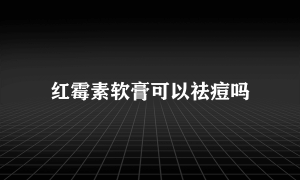 红霉素软膏可以祛痘吗