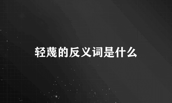 轻蔑的反义词是什么